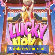 18 dolares em reais